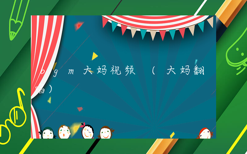 bgm大妈视频 (大妈翻唱)
